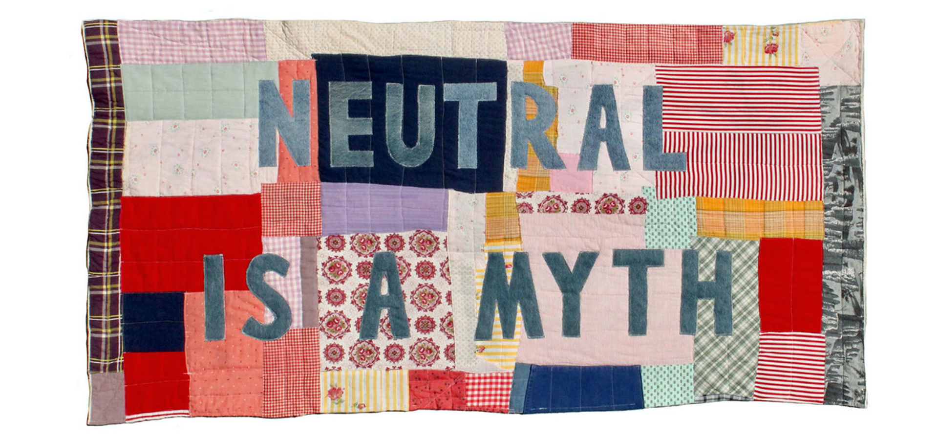recycled textiles to make a quilt that says "Neutral is a Myth"